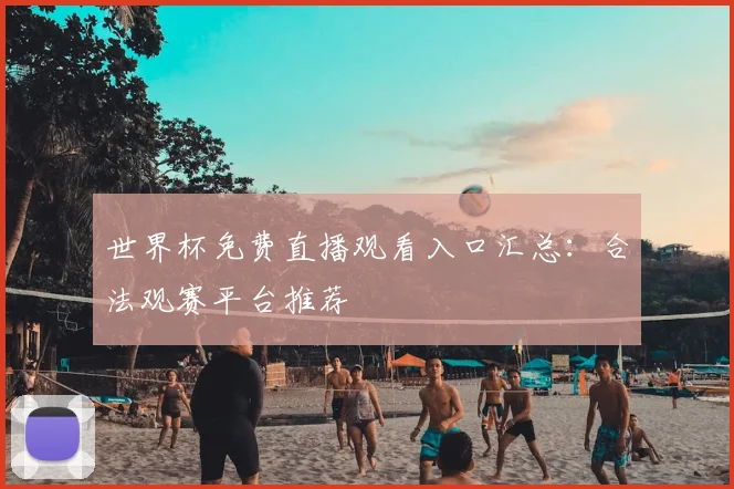 世界杯免费直播观看入口汇总：合法观赛平台推荐