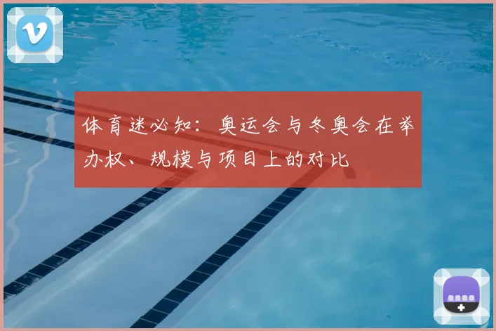 体育迷必知：奥运会与冬奥会在举办权、规模与项目上的对比