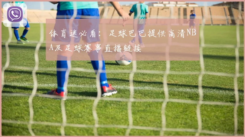 体育迷必看:足球巴巴提供高清NBA及足球赛事直播链接
