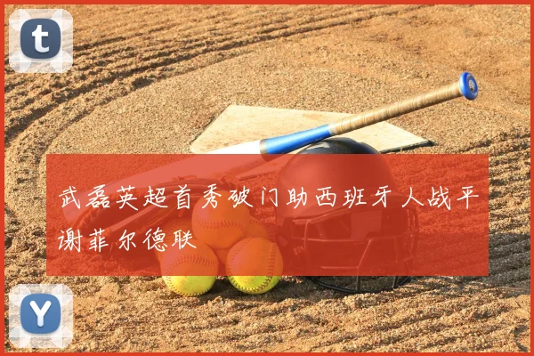 武磊英超首秀破门助西班牙人战平谢菲尔德联