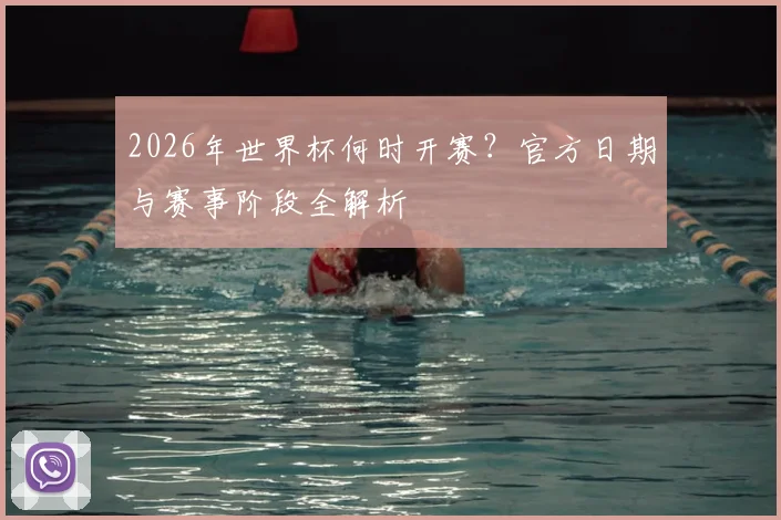 2026年世界杯何时开赛？官方日期与赛事阶段全解析