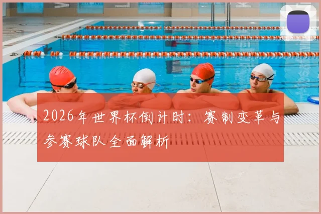2026年世界杯倒计时：赛制变革与参赛球队全面解析