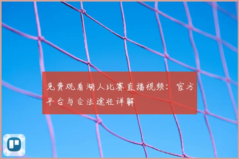 免费观看湖人比赛直播视频：官方平台与合法途径详解