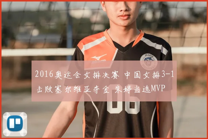 2016奥运会女排决赛 中国女排3-1击败塞尔维亚夺金 朱婷当选MVP