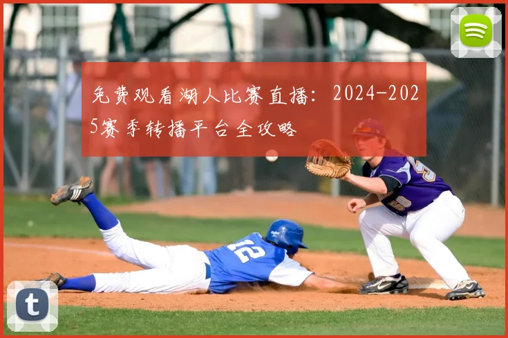 免费观看湖人比赛直播：2024-2025赛季转播平台全攻略