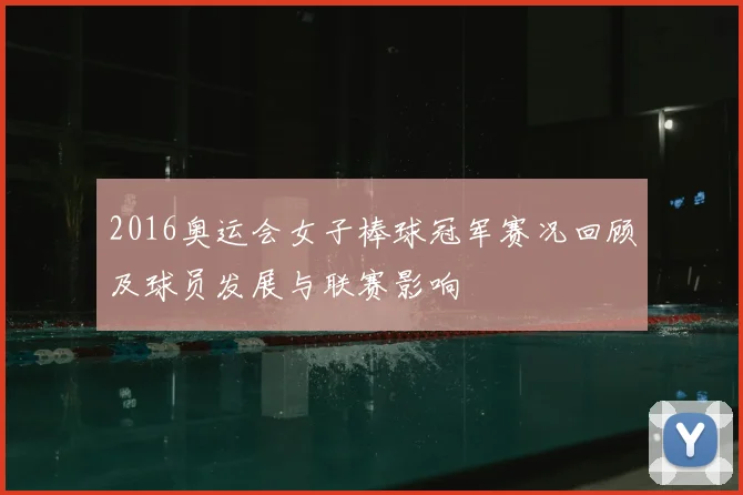 2016奥运会女子棒球冠军赛况回顾及球员发展与联赛影响