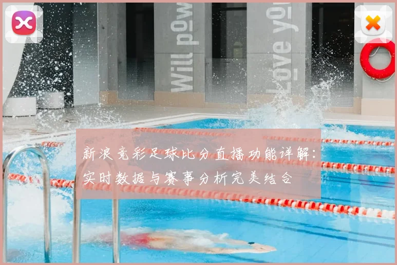 新浪竞彩足球比分直播功能详解：实时数据与赛事分析完美结合